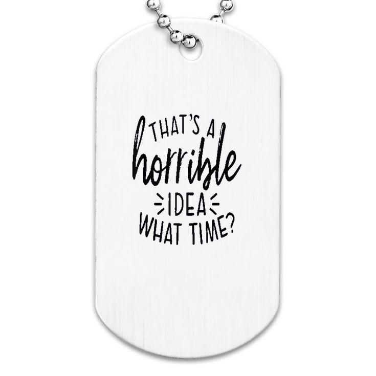 Thats A Horrible Idea What Time Dog Tag