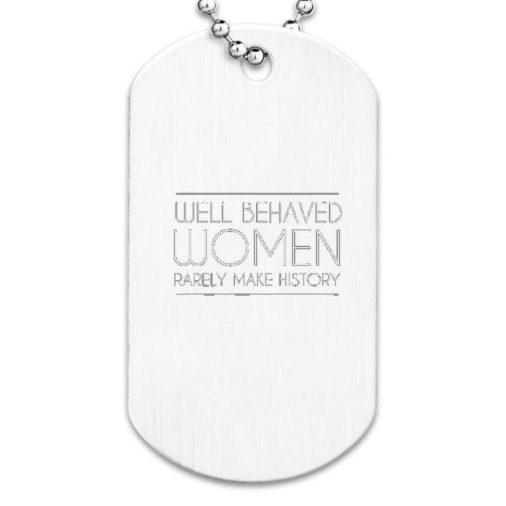 Well Behaved Women Rarely Make History Dog Tag