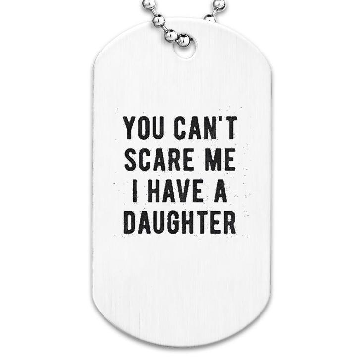 You Cant Scare Me I Have A Daughter Dog Tag