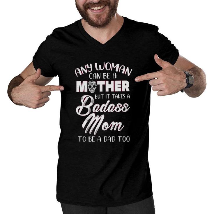 Any Woman An Be A Mother But It Takes A Badass Mom To Be A Dad Too Mother’S Day Calavera Men V-Neck Tshirt