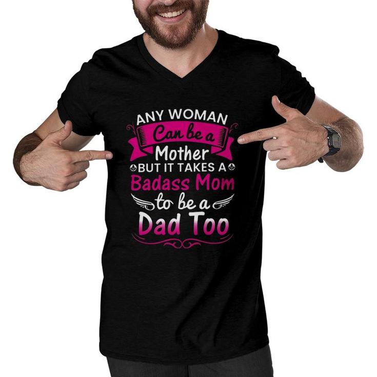 Any Woman Can Be A Mother But It Takes A Badass Mom To Be A Dad Too Men V-Neck Tshirt