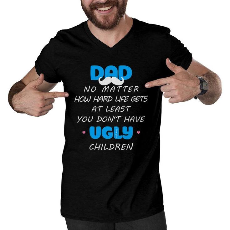 Dad No Matter How Hard Life Gets At Least Don't Have Ugly Men V-Neck Tshirt