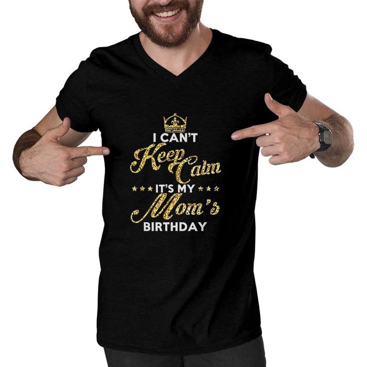 I Cant Keep Calm Its My Moms Birthday Gift Idea For Moms  Men V-Neck Tshirt