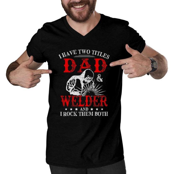 I Have Two Titles Dad And Welder Welding Fusing Metal Father Men V-Neck Tshirt