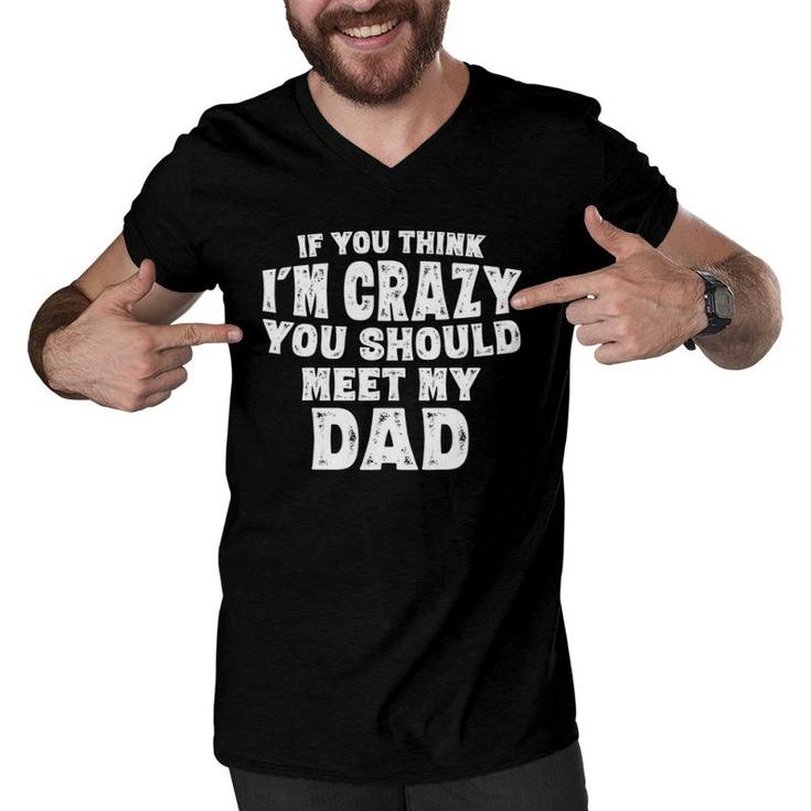 If You Think I'm Crazy You Should Meet My Dad Funny Men V-Neck Tshirt