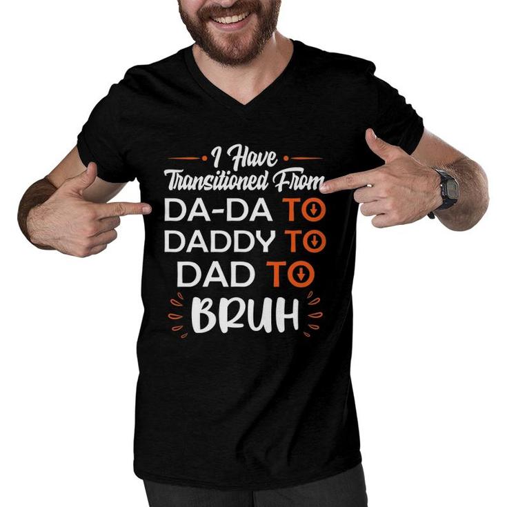 Mens I Have Transitioned From Da-Da To Daddy To Dad To Bruh Men V-Neck Tshirt