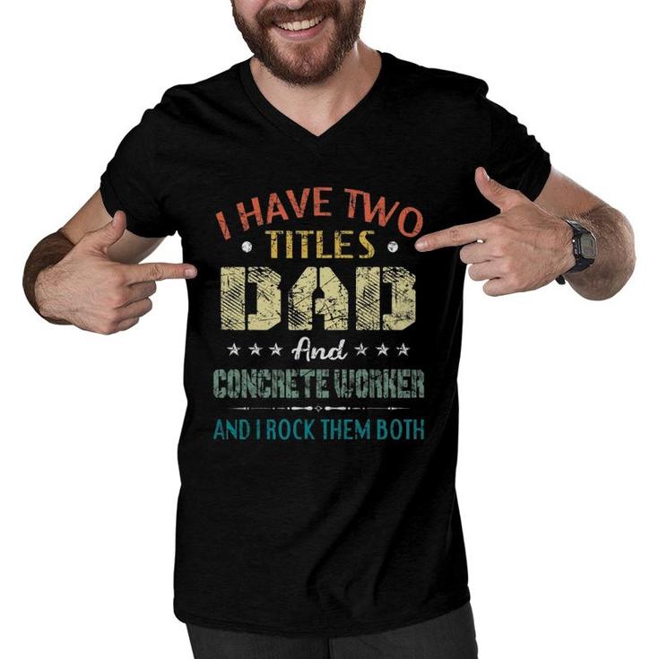 Mens I Have Two Titles Dad And Concrete Worker Father's Day Gift Men V-Neck Tshirt