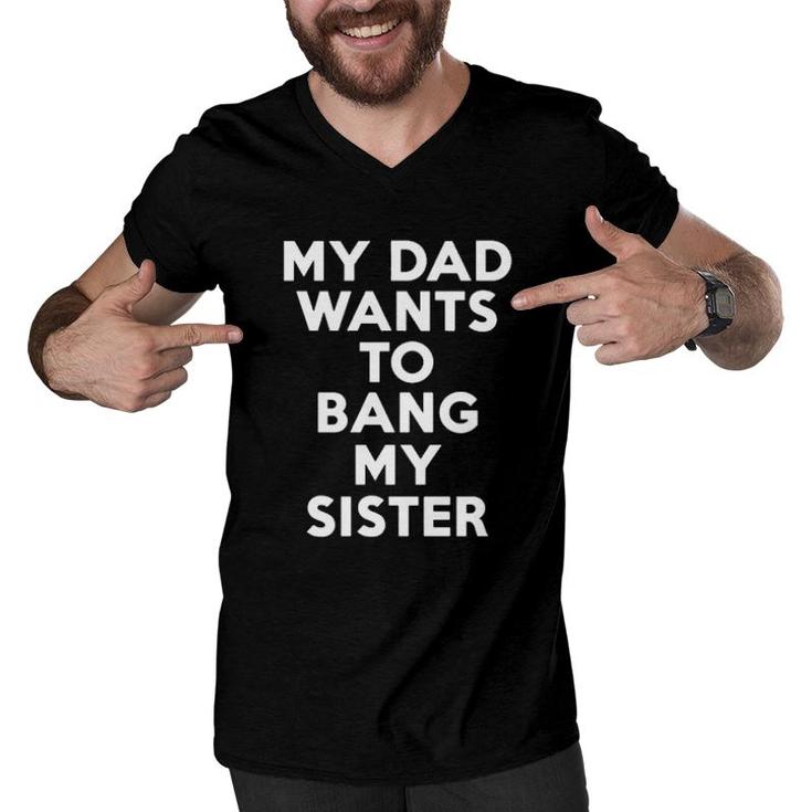 My Dad Wants To Bang My Sister  Men V-Neck Tshirt
