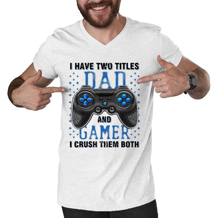 I Have Two Titles Dad And Gamer And I Crush Them Both Men V-Neck Tshirt
