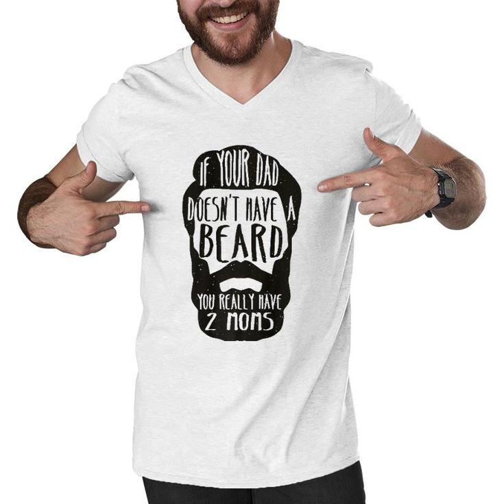 If Your Dad Doesn't Have Beard You Really Have 2 Moms Joke  Men V-Neck Tshirt