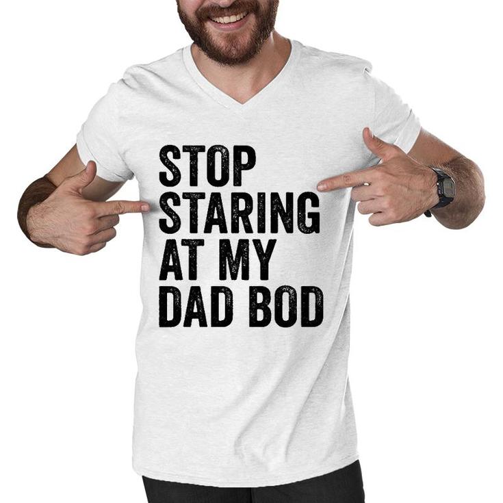Mens Stop Staring At My Dad Bod Body Father's Day Funny Men V-Neck Tshirt