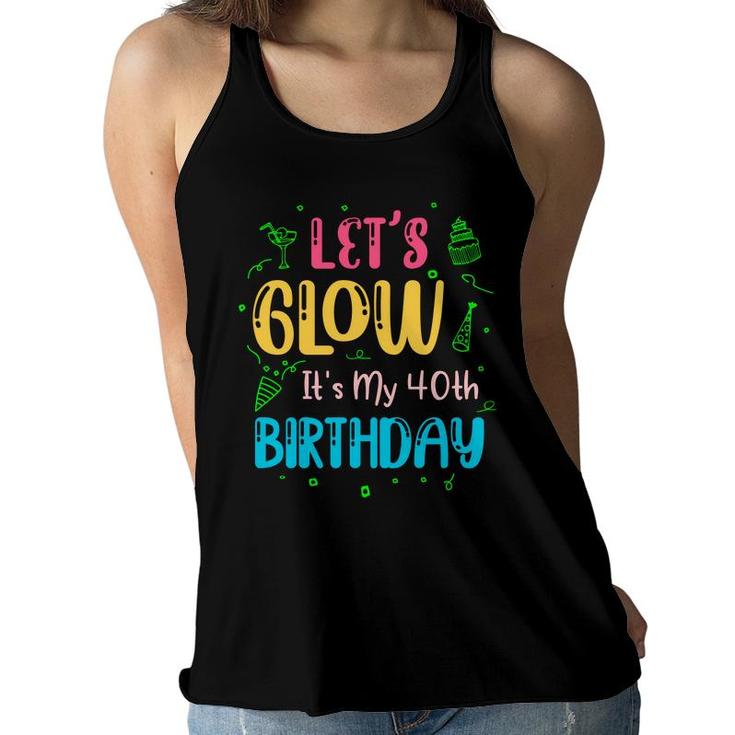 Lets Glow It Is My 40Th Birthday Happy Gift Women Flowy Tank