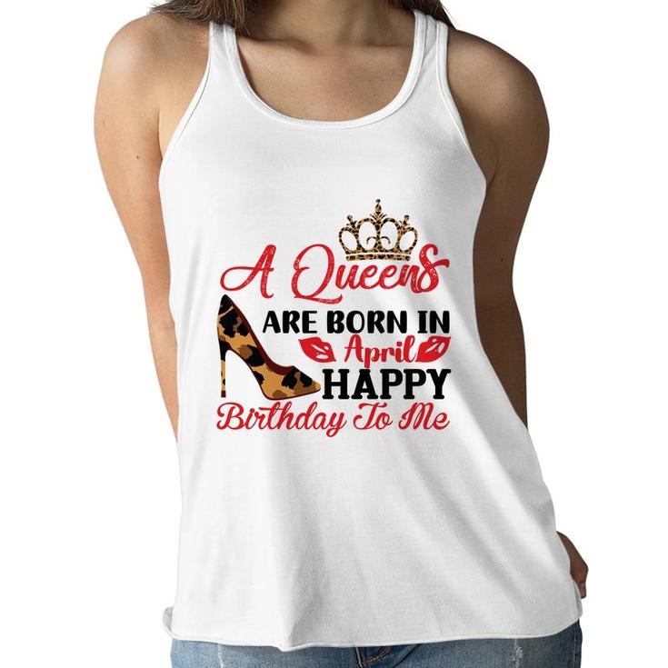 April Women A Queens Are Born In April Happy Birthday To Me Women Flowy Tank