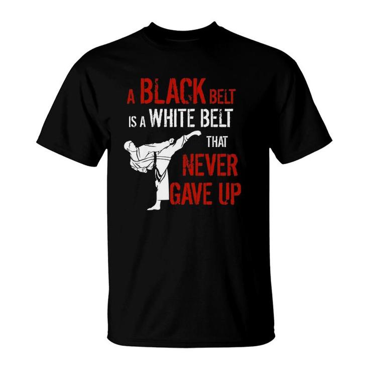 A Black Belt Is A White Belt That Never Gave Up Karate Gift T-Shirt