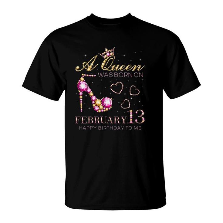 A Queen Was Born On February 13 Happy Birthday To Me T-Shirt