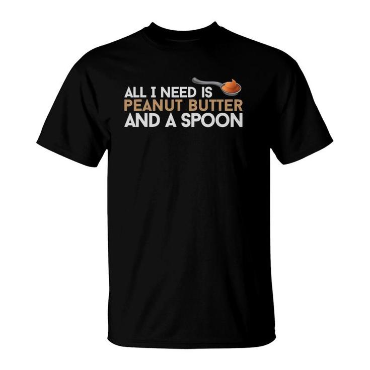 All I Need Is Peanut Butter And A Spoon Food Foodie Snack T-Shirt