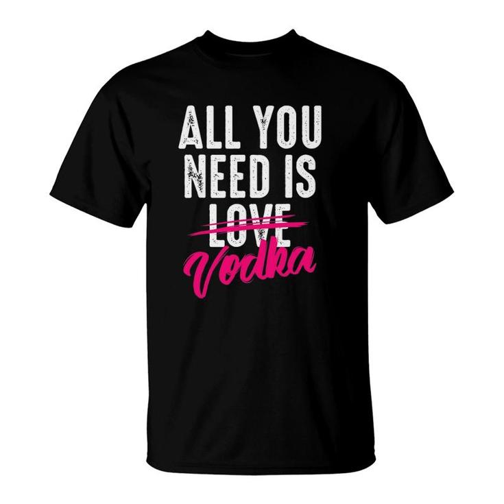 All You Need Is Vodka  Cupid's Cocktail Lovers Gift T-Shirt