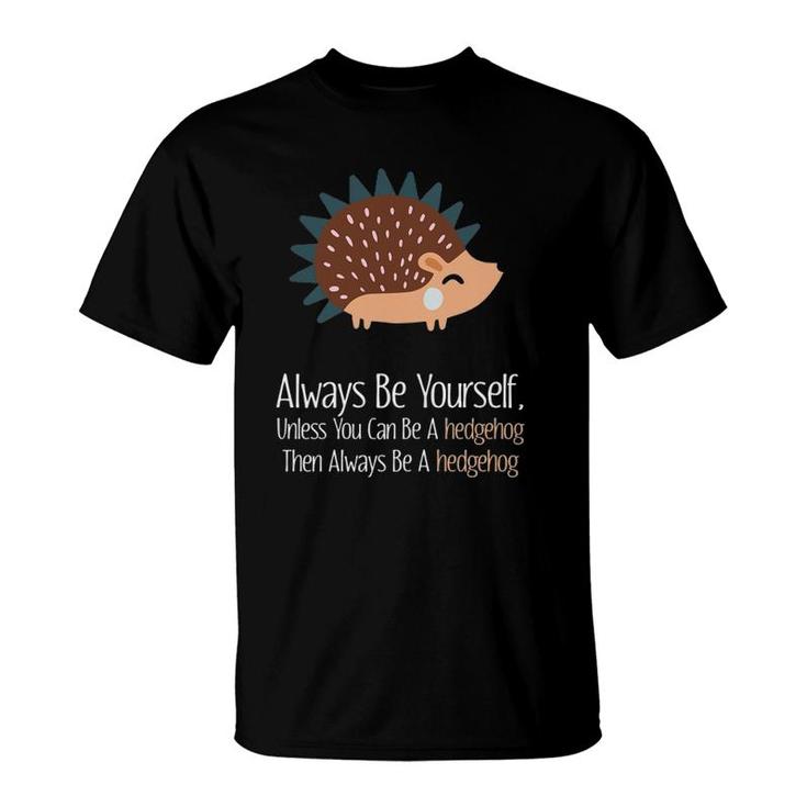 Always Be Yourself Unless You Can Be A Hedgehog Hedgehogs T-Shirt