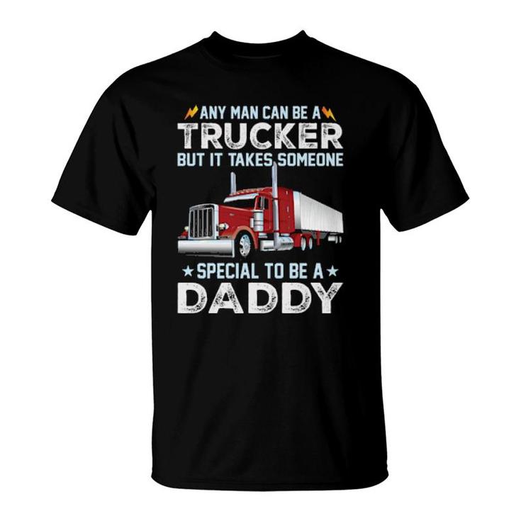 Any Man Can Be A Trucker But It Takes Someone Special To Be A Daddy  T-Shirt