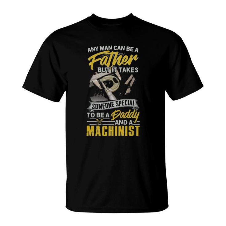 Any Man Can Be Father But It Takes Someone Special To Be A Daddy And A Machinist  T-Shirt