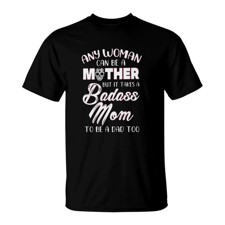 Any Woman An Be A Mother But It Takes A Badass Mom To Be A Dad Too Mother’S Day Calavera T-Shirt