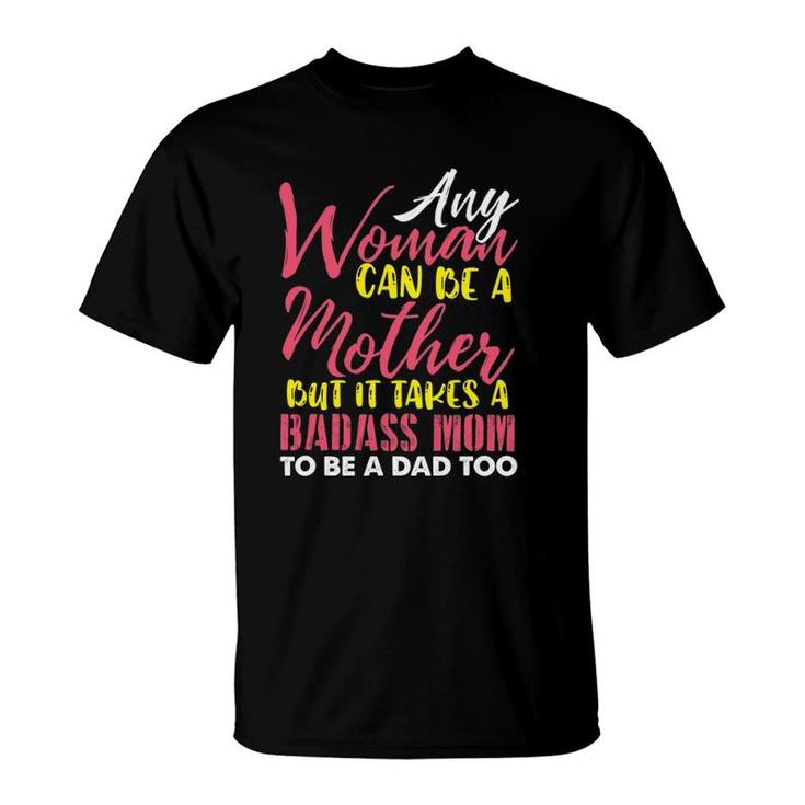 Any Woman Can Be A Mother It Takes A Badass To Be A Dad Too T-Shirt