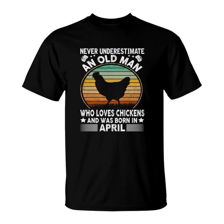 April Man Never Underestimate An Old Man Who Loves Chickens And Was Born In April Birthday T-Shirt