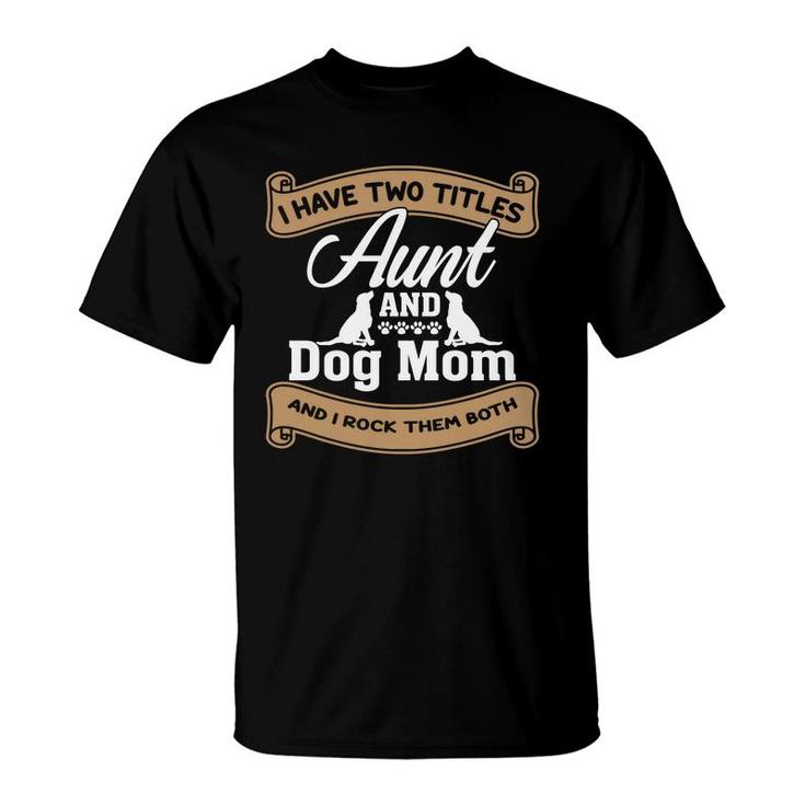 Aunt And Dog Mom Two Titles Aunt I Have Two Titles T-shirt