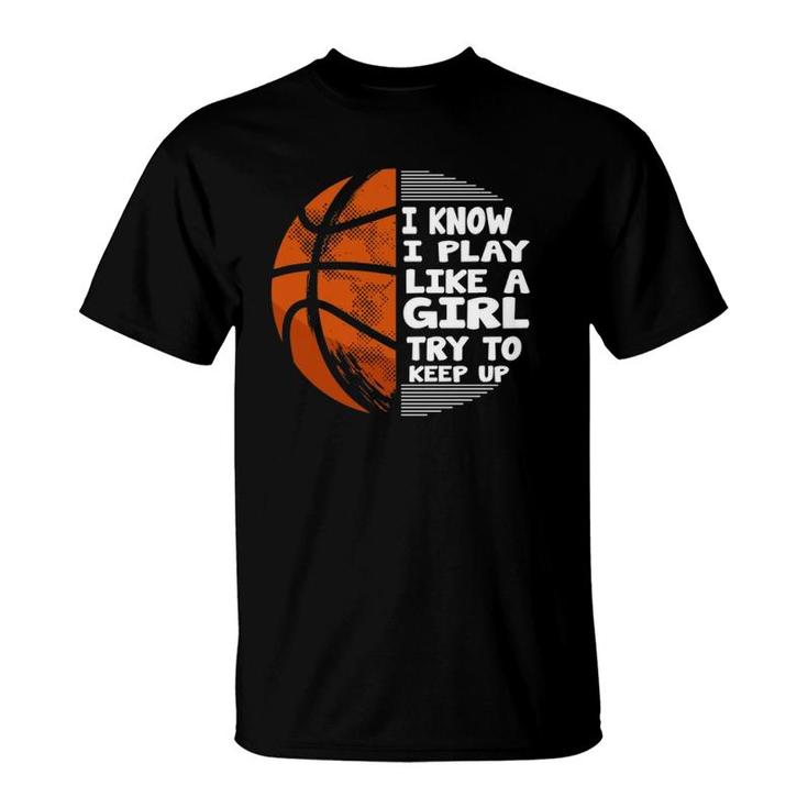 Basketball Girls - I Know I Play Like A Girl Try To Keep Up  T-Shirt