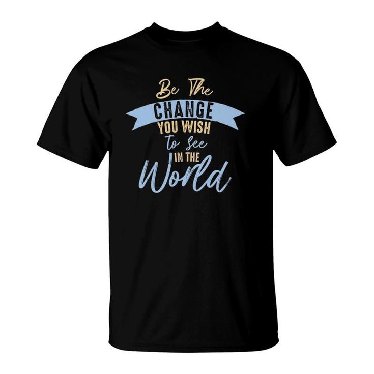 Be The Change You Wish To See In The World Inspirational T-Shirt