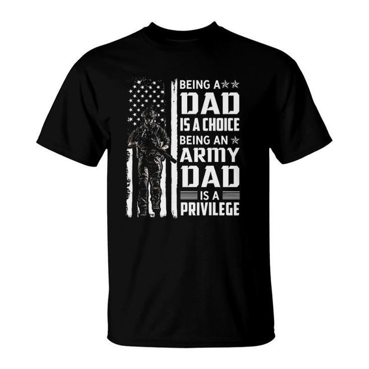 Being A Dad Is A Choice Being An Army Dad Is A Privilege T-Shirt