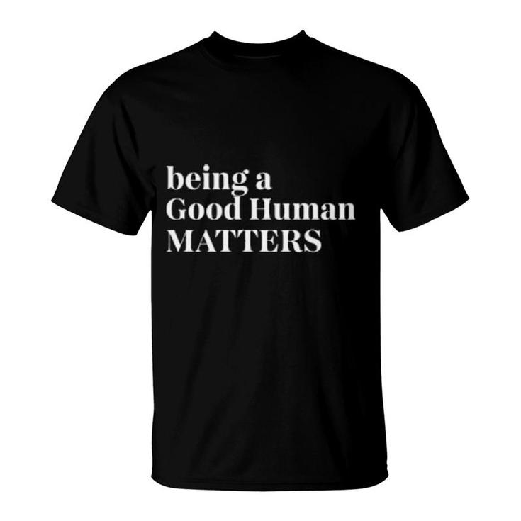 Being A Good Human Matters  T-Shirt