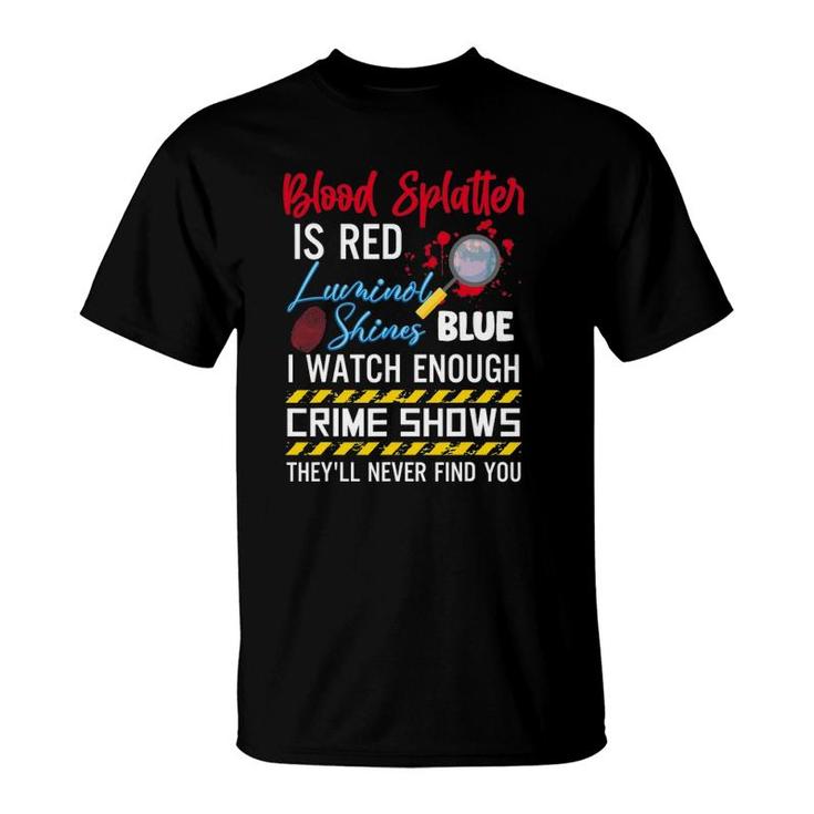 Blood Splatter Is Red Luminol Shines Are Blue I Watch Enough Crime Shows T-Shirt