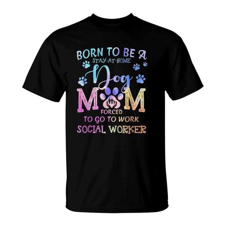 Born To Be A Stay At Home Dog Mom Social Worker T-Shirt