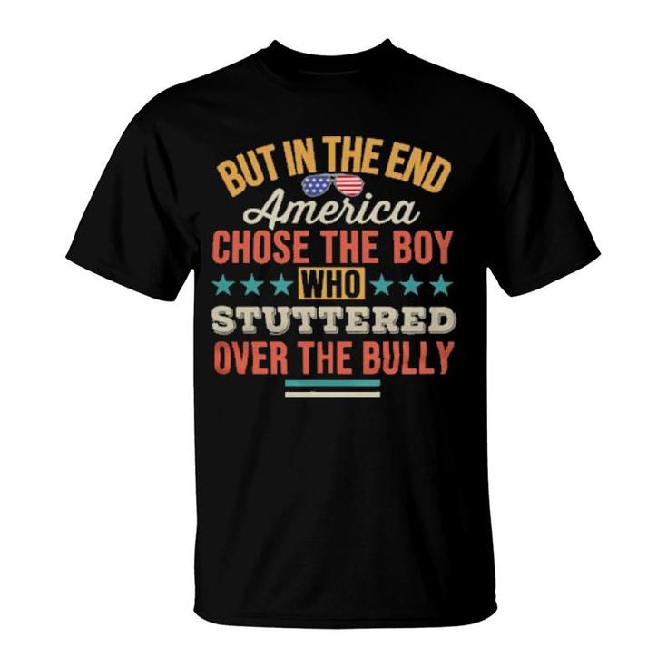 But In The End America Chose The Boy Who Stuttered Over The Bully Tee  T-Shirt