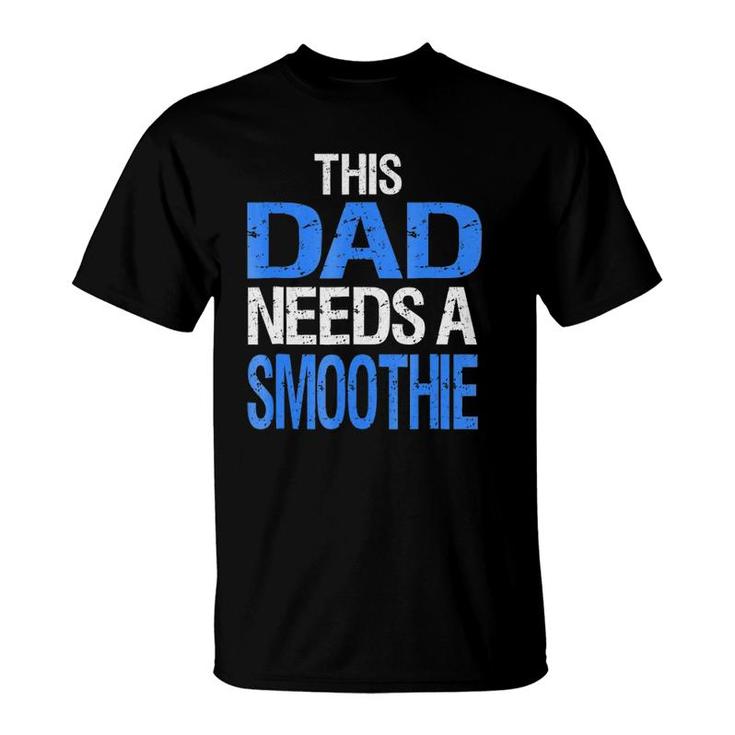 Dad Needs A Smoothie  Funny Healthy Drink Gift T-Shirt
