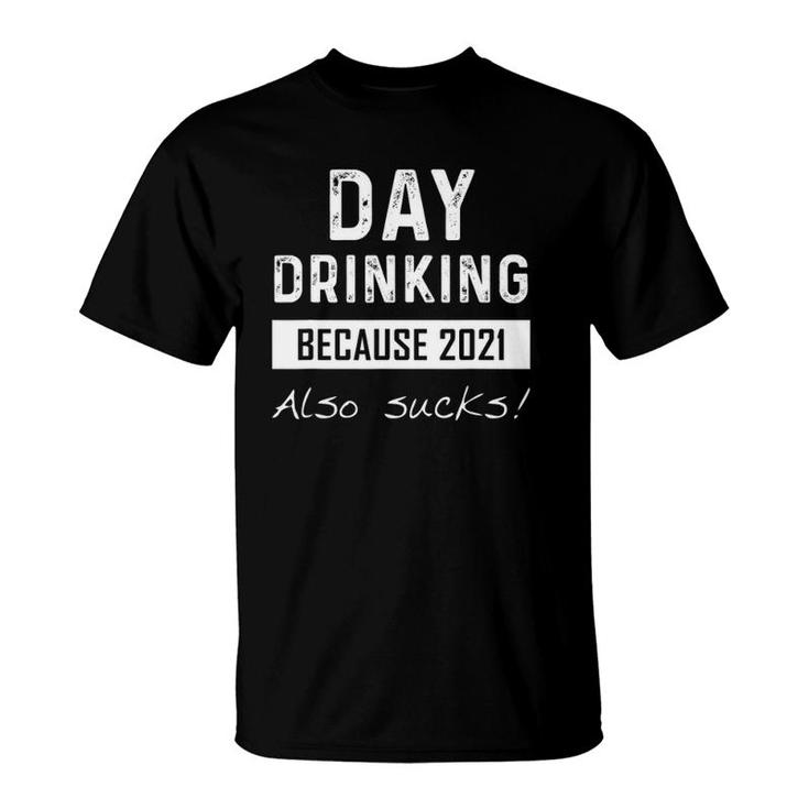 Day Drinking Because 2021 Also Sucks Funny Quotes Pun T-Shirt