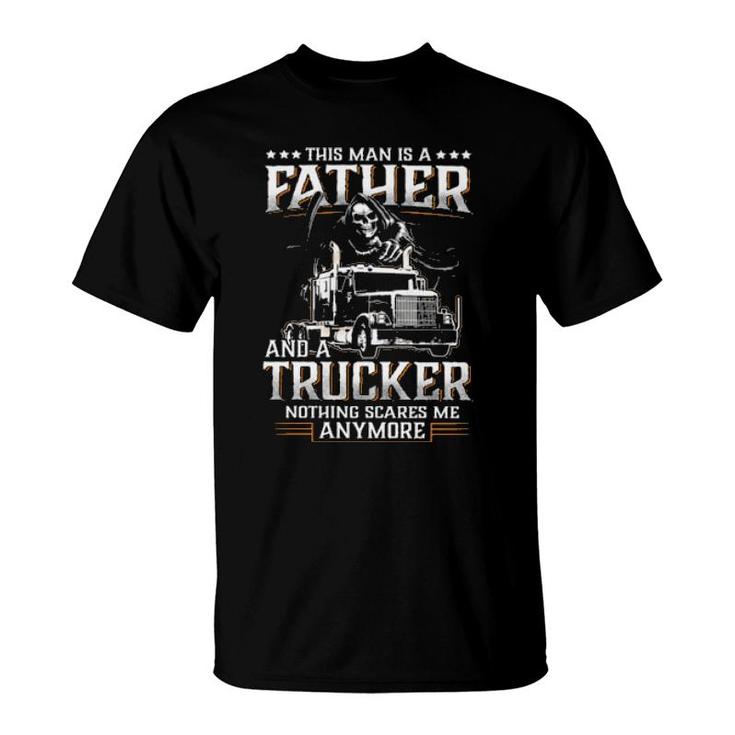 Death This Man Is A Father And A Trucker Nothing Scares Me Anymore  T-Shirt