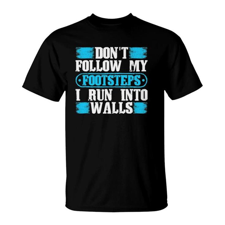 Don't Follow My Footsteps I Run Into Walls Funny Sarcastic T-Shirt