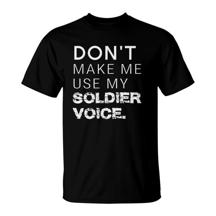 Don't Make Me Use My Soldier Voice Funny Military T-Shirt