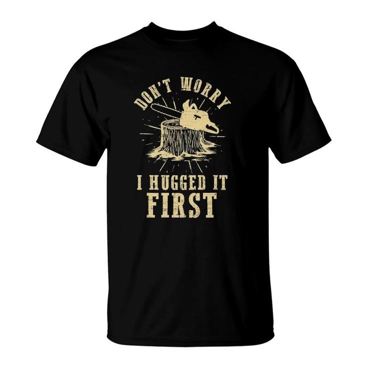 Don't Worry I Hugged It First Lumberjack Chainsaw Woodworker T-Shirt
