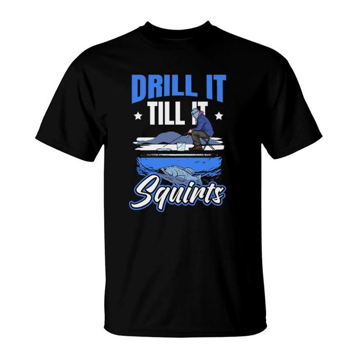 Drill It Till It Squirts Ice Fishing  T-Shirt