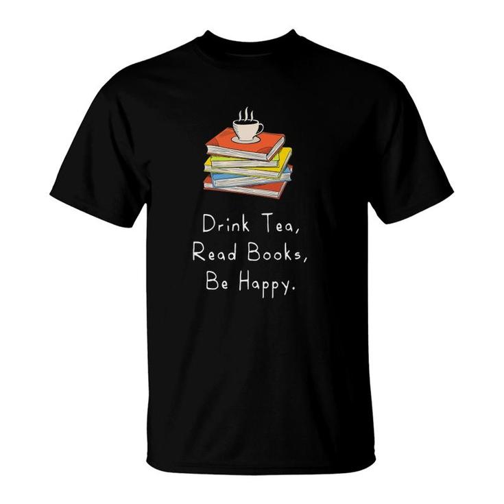 Drink Tea Read Books Be Happy Gift For Bookworms T-Shirt