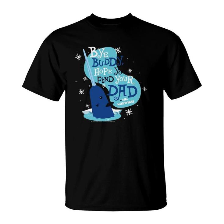 Elf Bye Buddy Hope You Find Your Dad Mr Narwhal T-Shirt