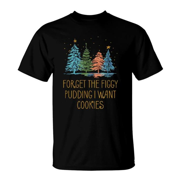 Forget The Figgy Pudding I Want Cookies Christmas Foodie  T-Shirt