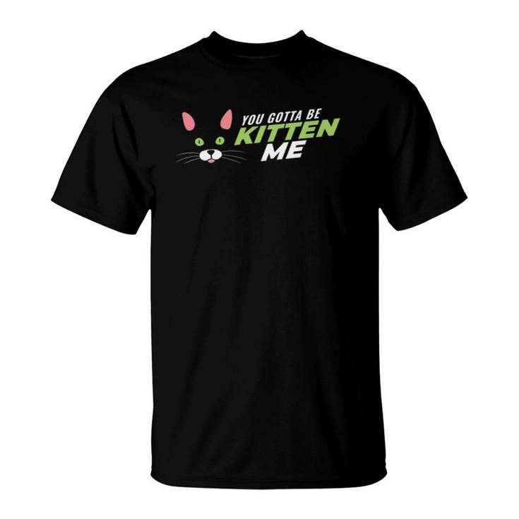 Funny Cat Mom Lovers Playful You Gotta Be Kitten Me Tees T-Shirt