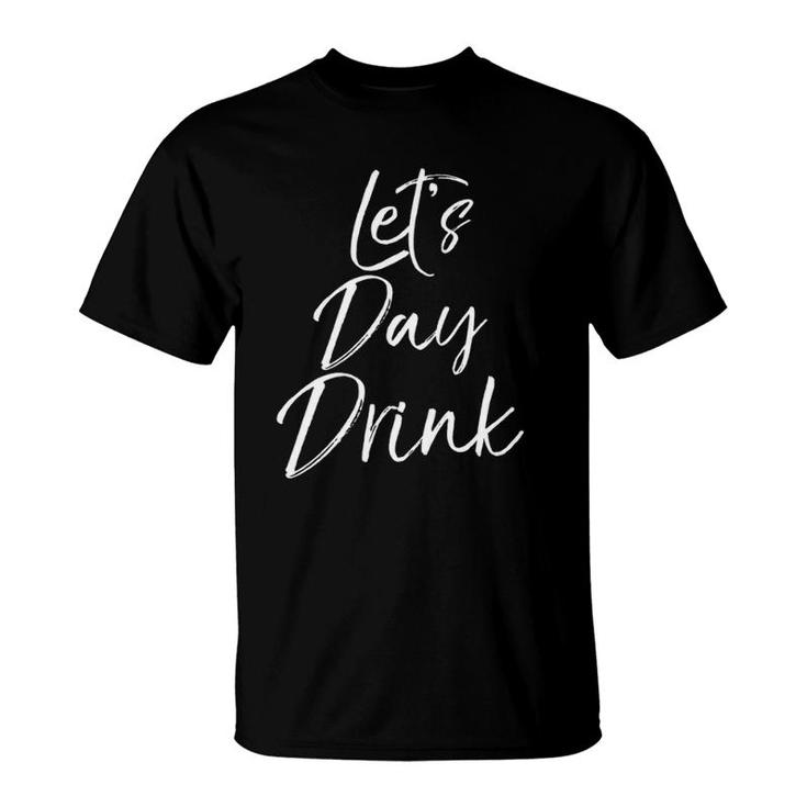 Funny Day Drinking Party Weekend Gift Let's Day Drink  T-Shirt