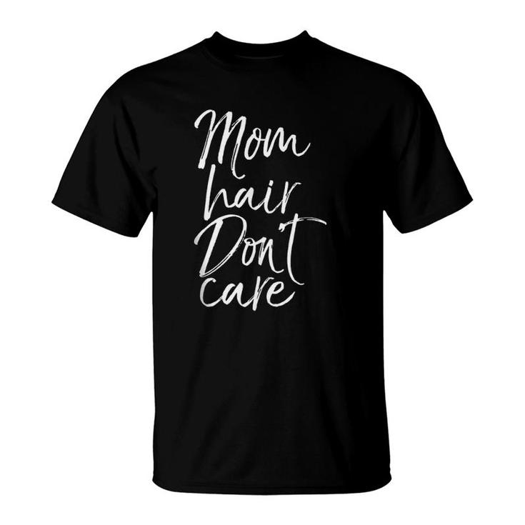 Funny Mother's Day Gift For Tired Moms Mom Hair Don't Care  T-Shirt