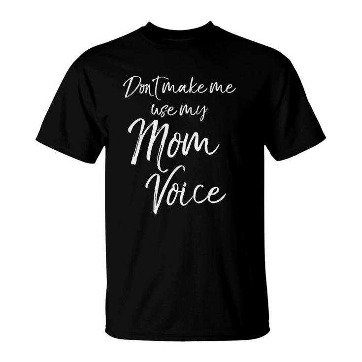 Funny Mother's Day Gift Women Don't Make Me Use My Mom Voice T-Shirt