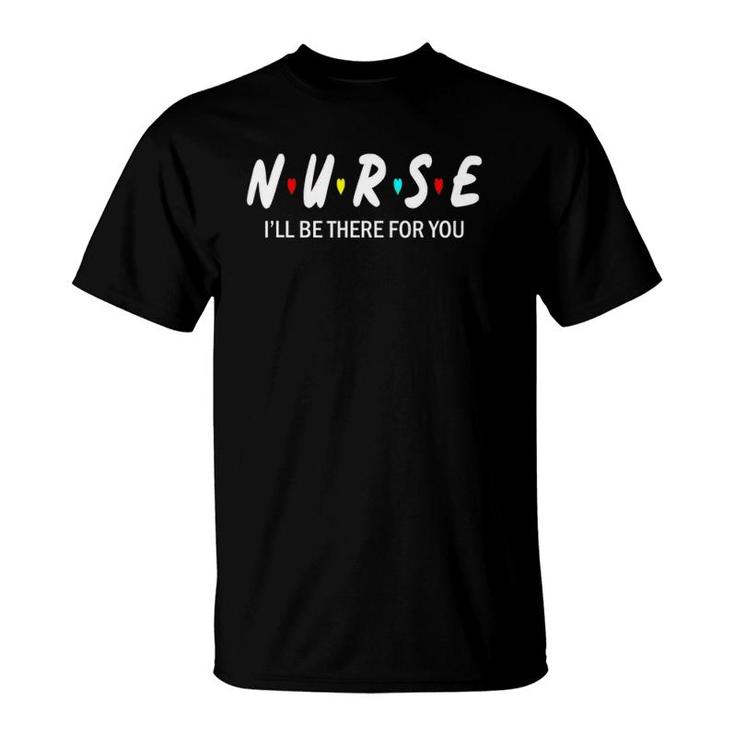 Funny Nurse , Nurse I'll Be There For You T-Shirt